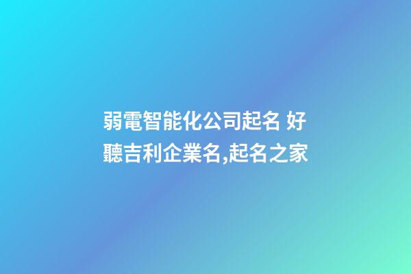 弱電智能化公司起名 好聽吉利企業名,起名之家-第1張-公司起名-玄機派